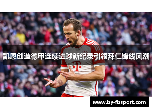 凯恩创造德甲连续进球新纪录引领拜仁锋线风潮 凯恩创造德甲连续进球新纪录引领拜仁锋线风潮
