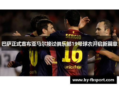 巴萨正式宣布亚马尔接过俱乐部19号球衣开启新篇章 巴萨正式宣布亚马尔接过俱乐部19号球衣开启新篇章